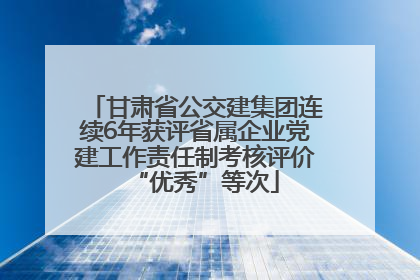 甘肃省公交建集团连续6年获评省属企业党建工作责任制考核评价“优秀”等次