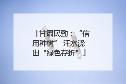 甘肃民勤：“信用种树” 汗水浇出“绿色存折”