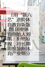 用“新六艺”进阶体育教育新版图 国奥体育创始人刘凯：拒绝短视，用长期思维领跑体育产业细分赛道