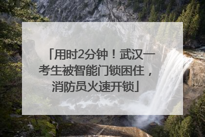 用时2分钟！武汉一考生被智能门锁困住，消防员火速开锁