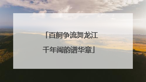 百舸争流舞龙江 千年闽韵谱华章