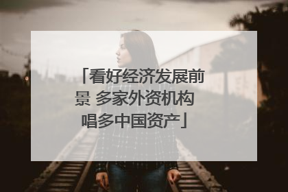 看好经济发展前景 多家外资机构唱多中国资产