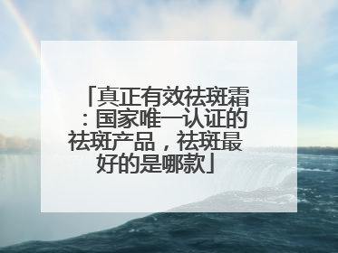 真正有效祛斑霜：国家唯一认证的祛斑产品，祛斑最好的是哪款