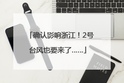 确认影响浙江！2号台风也要来了……