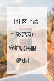 社区“睛”彩活动 守护居民眼健康