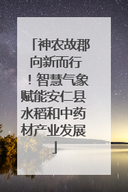 神农故郡 向新而行！智慧气象赋能安仁县水稻和中药材产业发展