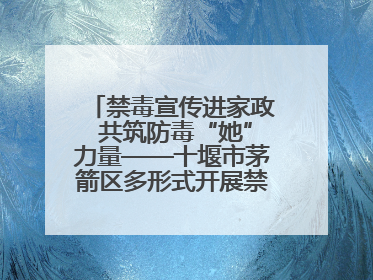 禁毒宣传进家政 共筑防毒“她”力量——十堰市茅箭区多形式开展禁毒宣传活动