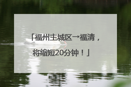 福州主城区→福清，将缩短20分钟！