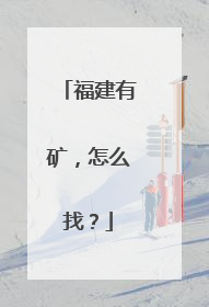 福建有矿，怎么找？
