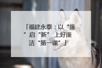 福建永泰：以“廉”启“新” 上好廉洁“第一课”