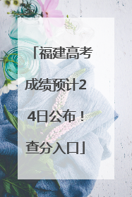 福建高考成绩预计24日公布！查分入口