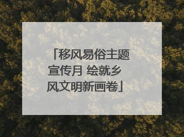 移风易俗主题宣传月 绘就乡风文明新画卷