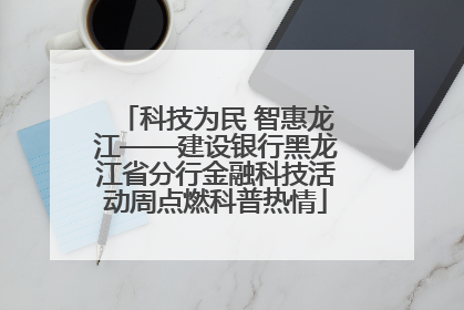 科技为民 智惠龙江——建设银行黑龙江省分行金融科技活动周点燃科普热情