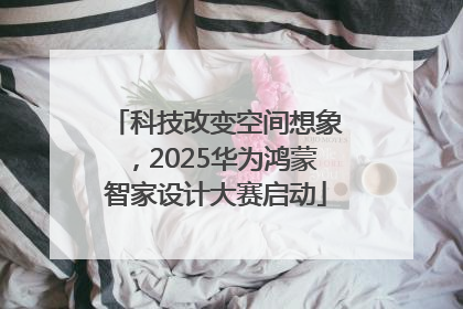 科技改变空间想象，2025华为鸿蒙智家设计大赛启动