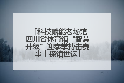 科技赋能老场馆 四川省体育馆“智慧升级”迎泰拳搏击赛事丨探馆世运