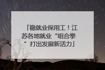 稳就业保用工！江苏各地就业“组合拳”打出发展新活力