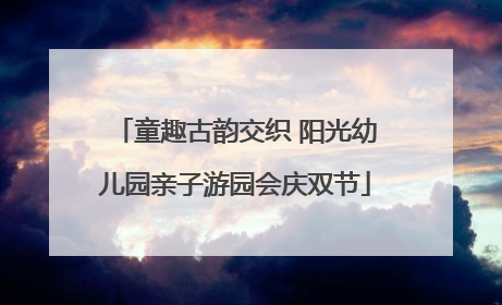童趣古韵交织 阳光幼儿园亲子游园会庆双节