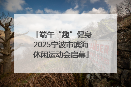 端午“趣”健身 2025宁波市滨海休闲运动会启幕