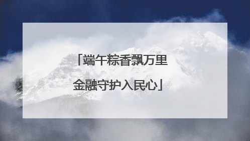 端午粽香飘万里 金融守护入民心