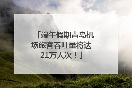端午假期青岛机场旅客吞吐量将达21万人次！