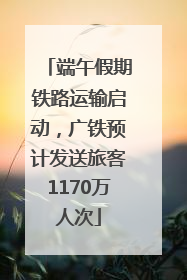 端午假期铁路运输启动，广铁预计发送旅客1170万人次