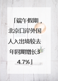 端午假期，北京口岸外国人入出境较去年同期增长34.7%