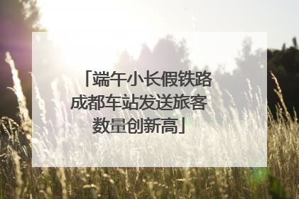 端午小长假铁路成都车站发送旅客数量创新高