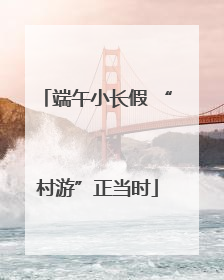 端午小长假 “村游”正当时