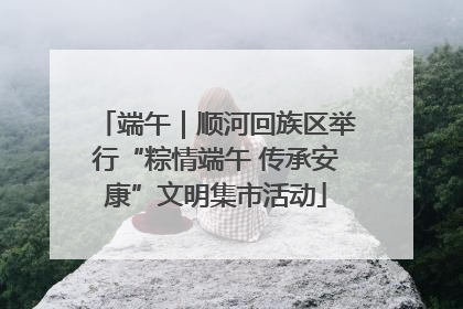 端午｜顺河回族区举行“粽情端午 传承安康”文明集市活动