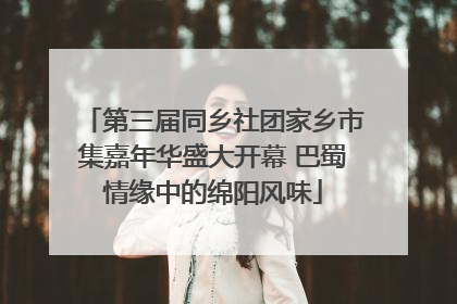 第三届同乡社团家乡市集嘉年华盛大开幕 巴蜀情缘中的绵阳风味