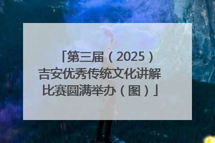 第三届（2025）吉安优秀传统文化讲解比赛圆满举办（图）