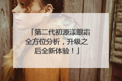 第二代初源漾眼霜全方位分析，升级之后全新体验！