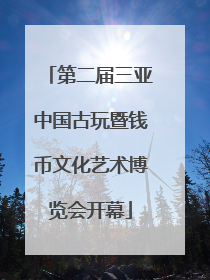 第二届三亚中国古玩暨钱币文化艺术博览会开幕