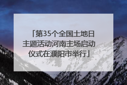 第35个全国土地日主题活动河南主场启动仪式在濮阳市举行
