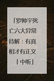 罗帅宇死亡六大异常待解：有真相才有正义丨中听
