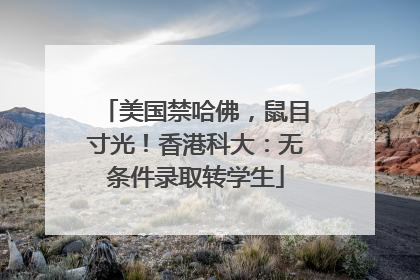 美国禁哈佛，鼠目寸光！香港科大：无条件录取转学生