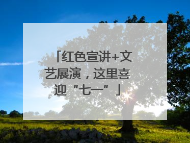红色宣讲+文艺展演，这里喜迎“七一”