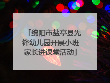 绵阳市盐亭县先锋幼儿园开展小班家长进课堂活动