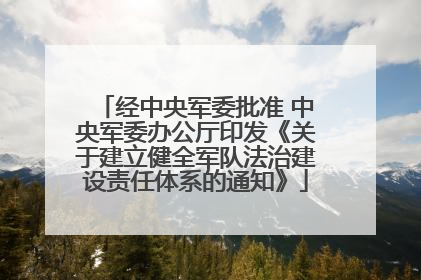 经中央军委批准 中央军委办公厅印发《关于建立健全军队法治建设责任体系的通知》