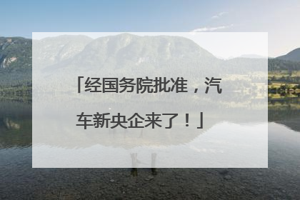 经国务院批准，汽车新央企来了！