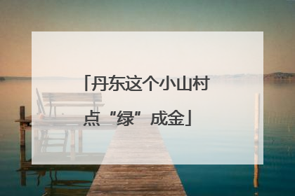 丹东这个小山村点“绿”成金
