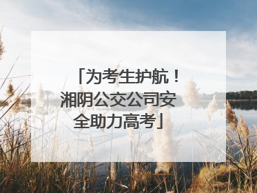 为考生护航！湘阴公交公司安全助力高考