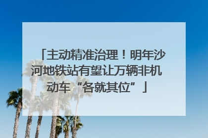 主动精准治理！明年沙河地铁站有望让万辆非机动车“各就其位”