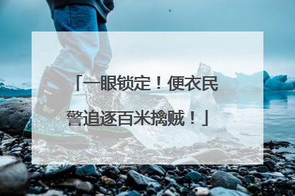 一眼锁定！便衣民警追逐百米擒贼！