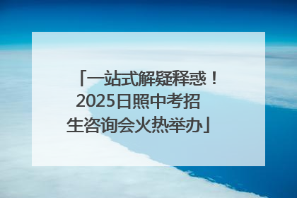一站式解疑释惑！2025日照中考招生咨询会火热举办