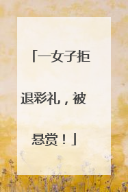 一女子拒退彩礼，被悬赏！