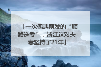 一次偶遇萌发的“顺路送考”，浙江这对夫妻坚持了21年
