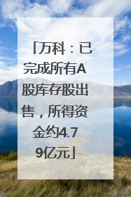 万科：已完成所有A股库存股出售，所得资金约4.79亿元