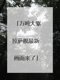 万吨大驱拉萨舰最新画面来了