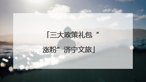 三大政策礼包“涨粉”济宁文旅